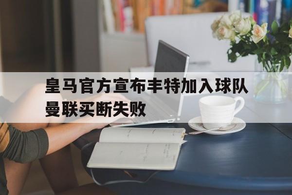 皇马官方宣布丰特加入球队曼联买断失败