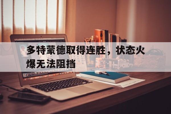 多特蒙德取得连胜，状态火爆无法阻挡的简单介绍