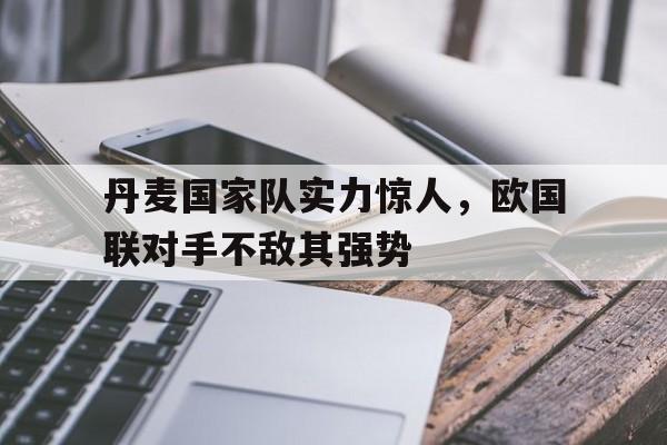 丹麦国家队实力惊人，欧国联对手不敌其强势